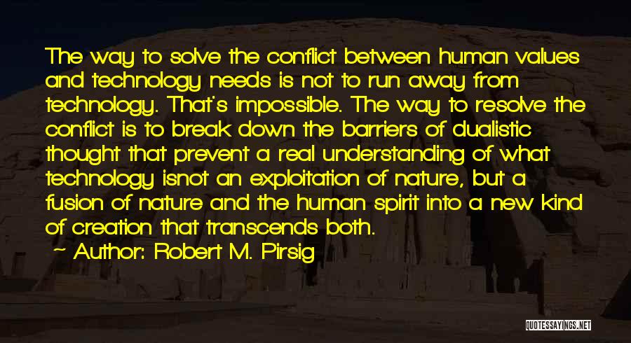 Robert M. Pirsig Quotes: The Way To Solve The Conflict Between Human Values And Technology Needs Is Not To Run Away From Technology. That's