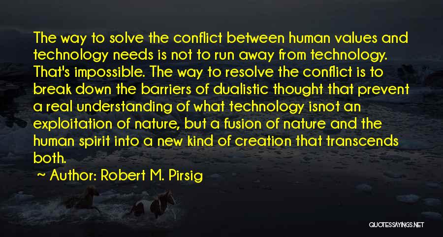 Robert M. Pirsig Quotes: The Way To Solve The Conflict Between Human Values And Technology Needs Is Not To Run Away From Technology. That's