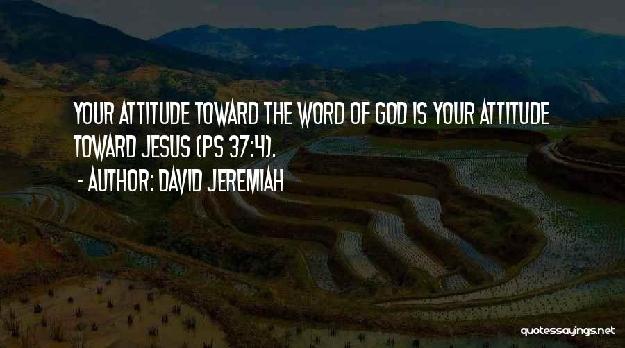 David Jeremiah Quotes: Your Attitude Toward The Word Of God Is Your Attitude Toward Jesus (ps 37:4).