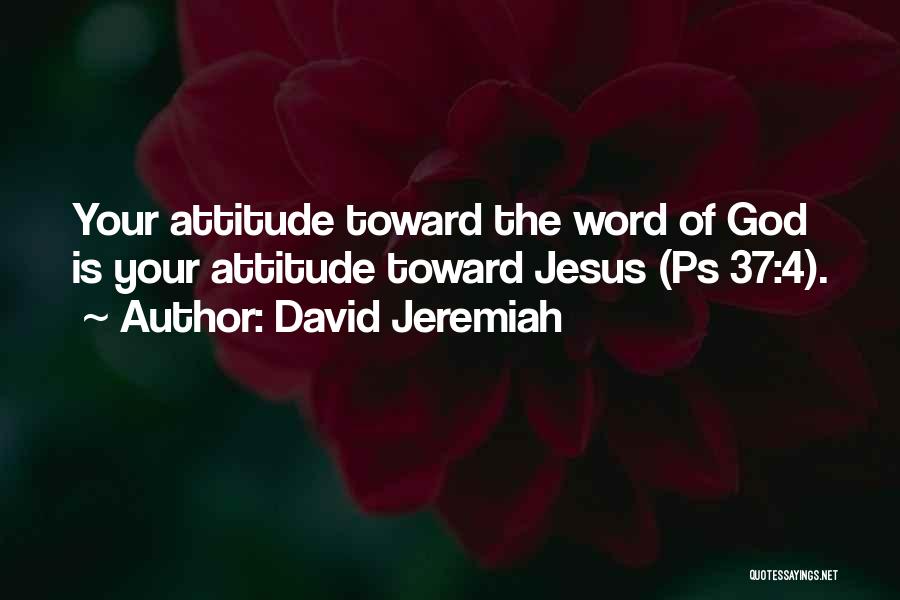 David Jeremiah Quotes: Your Attitude Toward The Word Of God Is Your Attitude Toward Jesus (ps 37:4).
