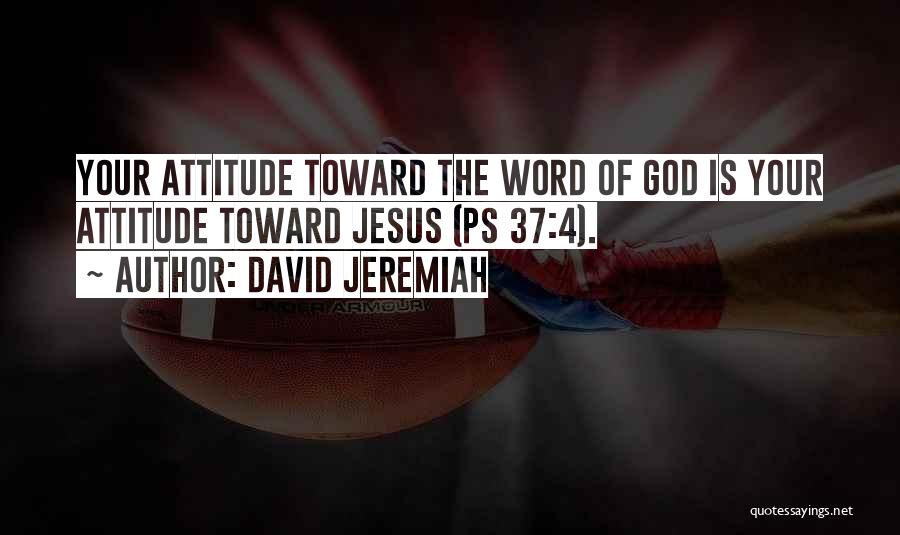 David Jeremiah Quotes: Your Attitude Toward The Word Of God Is Your Attitude Toward Jesus (ps 37:4).
