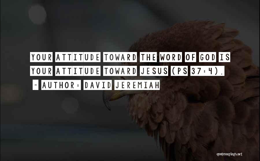 David Jeremiah Quotes: Your Attitude Toward The Word Of God Is Your Attitude Toward Jesus (ps 37:4).