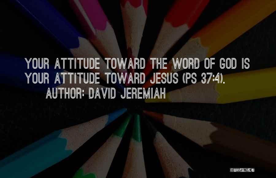 David Jeremiah Quotes: Your Attitude Toward The Word Of God Is Your Attitude Toward Jesus (ps 37:4).