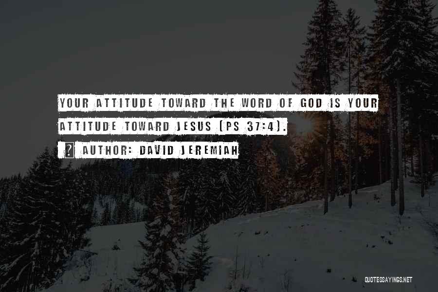David Jeremiah Quotes: Your Attitude Toward The Word Of God Is Your Attitude Toward Jesus (ps 37:4).