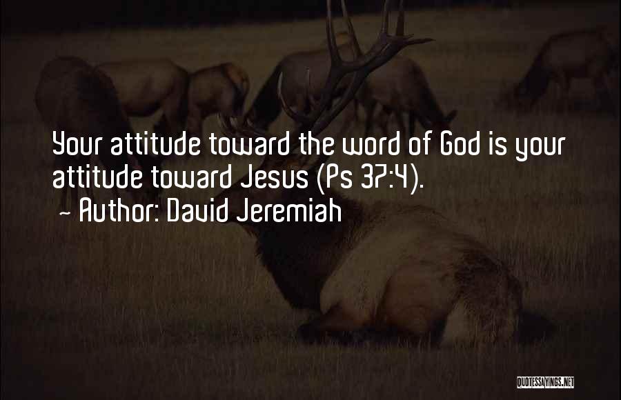 David Jeremiah Quotes: Your Attitude Toward The Word Of God Is Your Attitude Toward Jesus (ps 37:4).