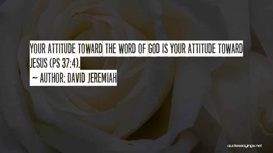 David Jeremiah Quotes: Your Attitude Toward The Word Of God Is Your Attitude Toward Jesus (ps 37:4).