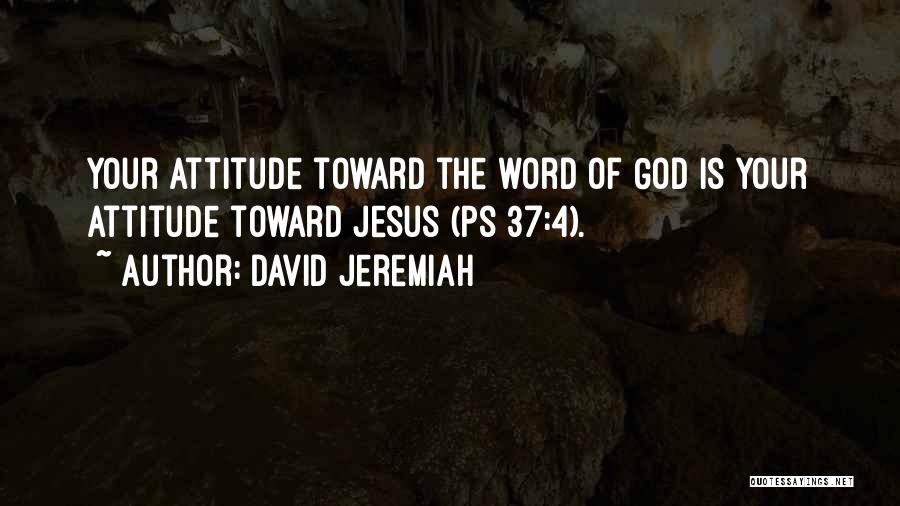 David Jeremiah Quotes: Your Attitude Toward The Word Of God Is Your Attitude Toward Jesus (ps 37:4).
