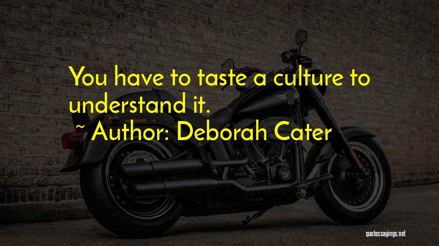 Deborah Cater Quotes: You Have To Taste A Culture To Understand It.