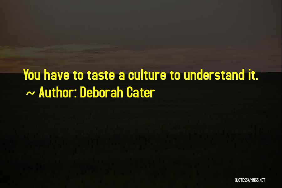 Deborah Cater Quotes: You Have To Taste A Culture To Understand It.