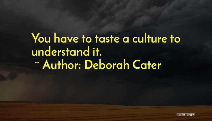Deborah Cater Quotes: You Have To Taste A Culture To Understand It.