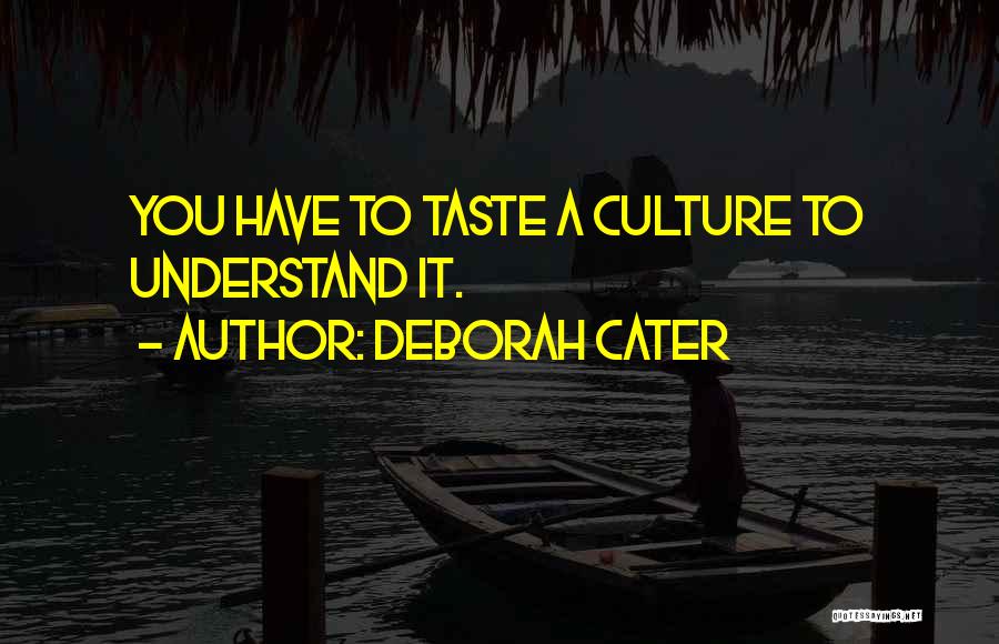 Deborah Cater Quotes: You Have To Taste A Culture To Understand It.