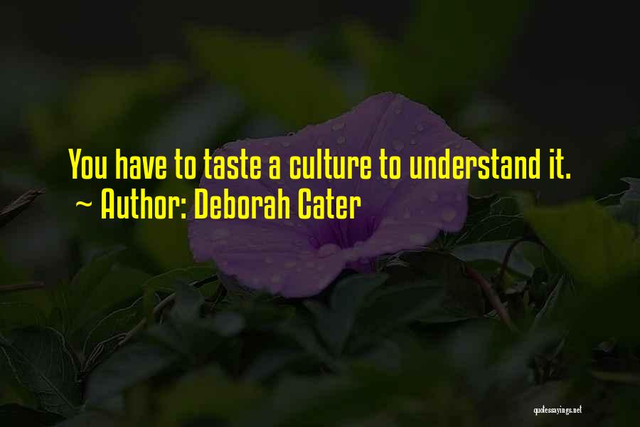 Deborah Cater Quotes: You Have To Taste A Culture To Understand It.