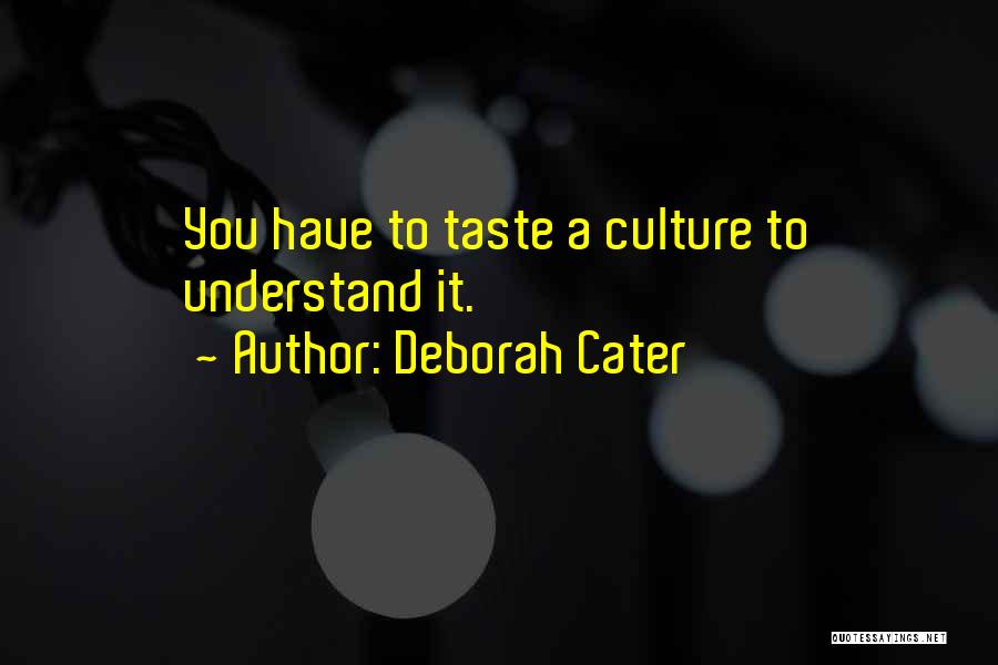 Deborah Cater Quotes: You Have To Taste A Culture To Understand It.
