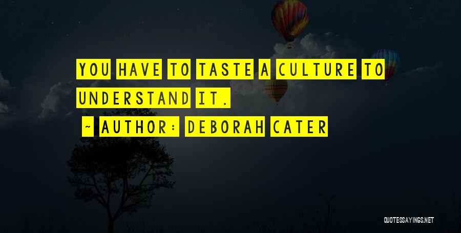 Deborah Cater Quotes: You Have To Taste A Culture To Understand It.