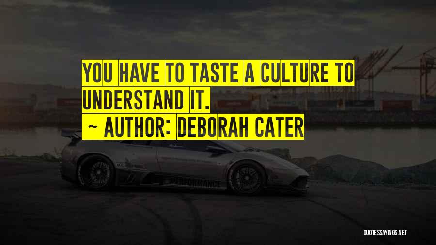 Deborah Cater Quotes: You Have To Taste A Culture To Understand It.