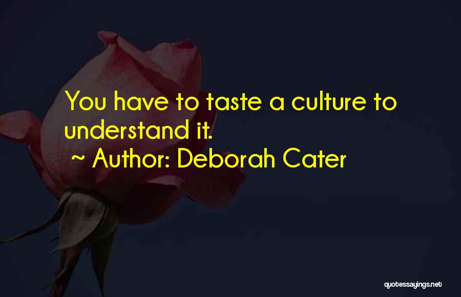 Deborah Cater Quotes: You Have To Taste A Culture To Understand It.