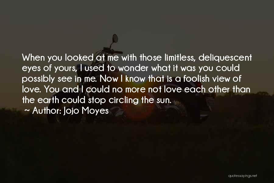 Jojo Moyes Quotes: When You Looked At Me With Those Limitless, Deliquescent Eyes Of Yours, I Used To Wonder What It Was You