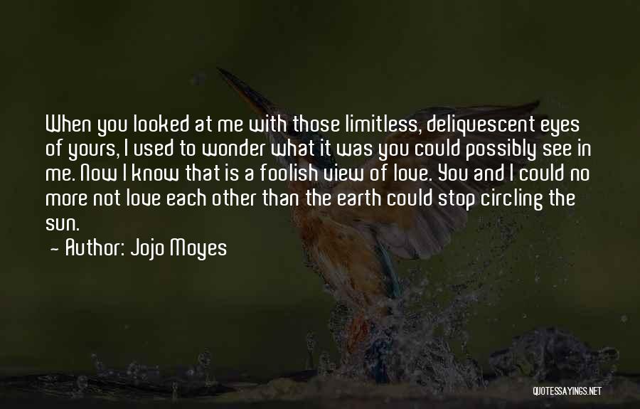 Jojo Moyes Quotes: When You Looked At Me With Those Limitless, Deliquescent Eyes Of Yours, I Used To Wonder What It Was You