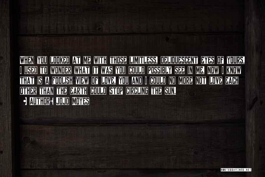 Jojo Moyes Quotes: When You Looked At Me With Those Limitless, Deliquescent Eyes Of Yours, I Used To Wonder What It Was You