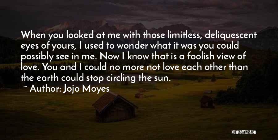 Jojo Moyes Quotes: When You Looked At Me With Those Limitless, Deliquescent Eyes Of Yours, I Used To Wonder What It Was You