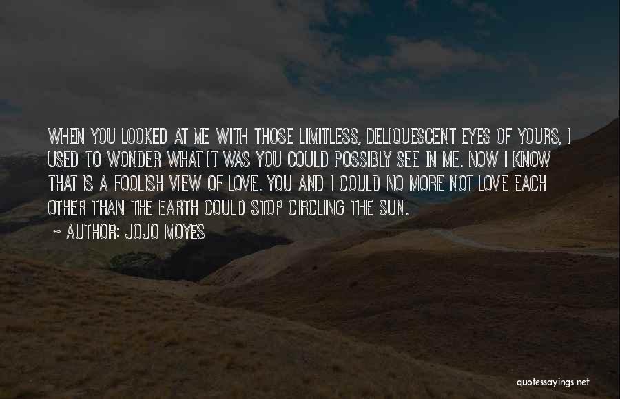 Jojo Moyes Quotes: When You Looked At Me With Those Limitless, Deliquescent Eyes Of Yours, I Used To Wonder What It Was You