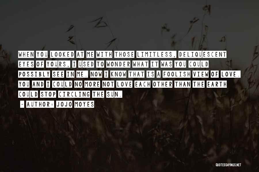 Jojo Moyes Quotes: When You Looked At Me With Those Limitless, Deliquescent Eyes Of Yours, I Used To Wonder What It Was You