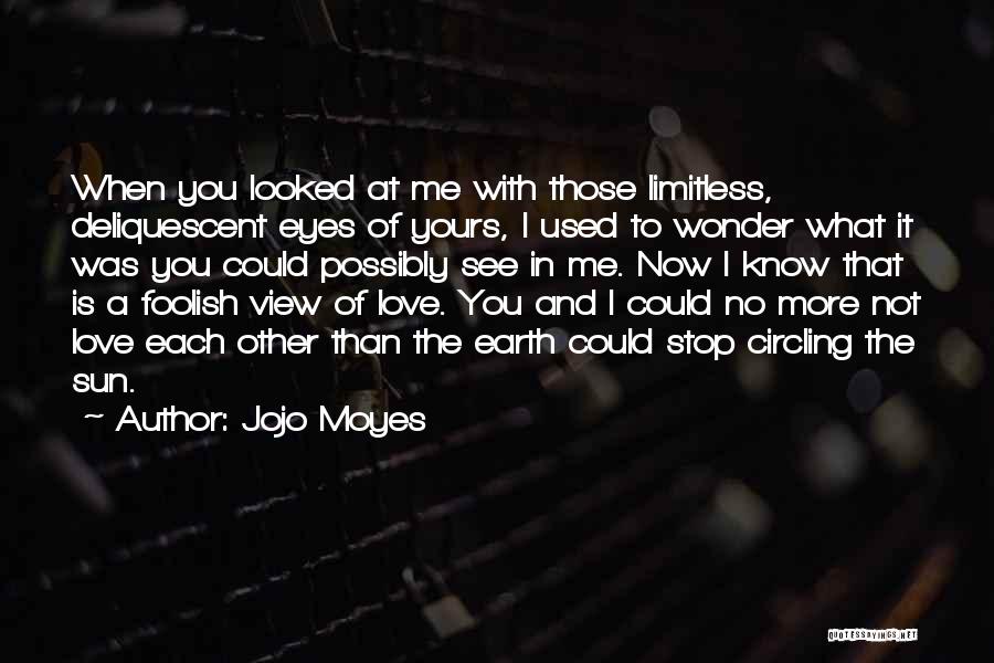 Jojo Moyes Quotes: When You Looked At Me With Those Limitless, Deliquescent Eyes Of Yours, I Used To Wonder What It Was You