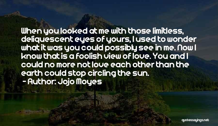 Jojo Moyes Quotes: When You Looked At Me With Those Limitless, Deliquescent Eyes Of Yours, I Used To Wonder What It Was You