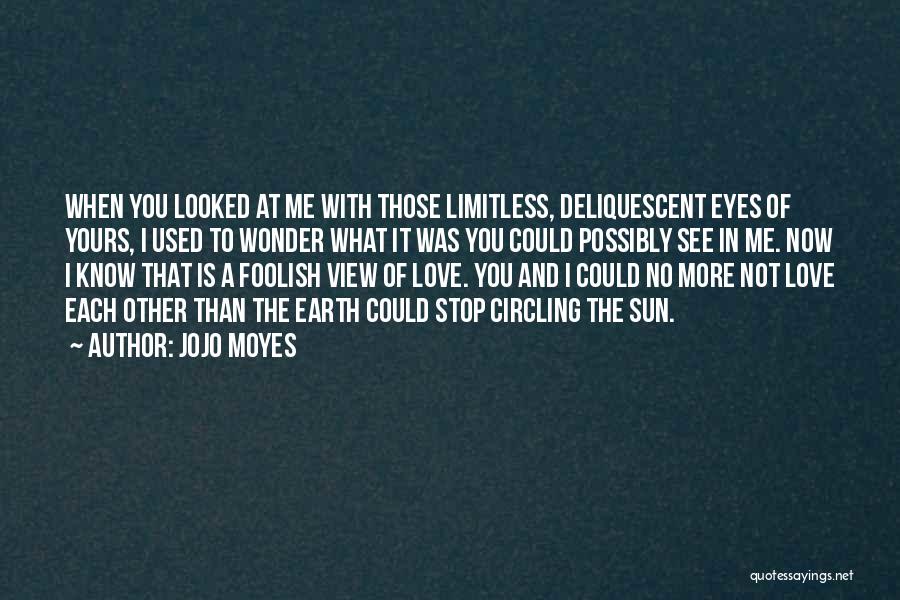 Jojo Moyes Quotes: When You Looked At Me With Those Limitless, Deliquescent Eyes Of Yours, I Used To Wonder What It Was You