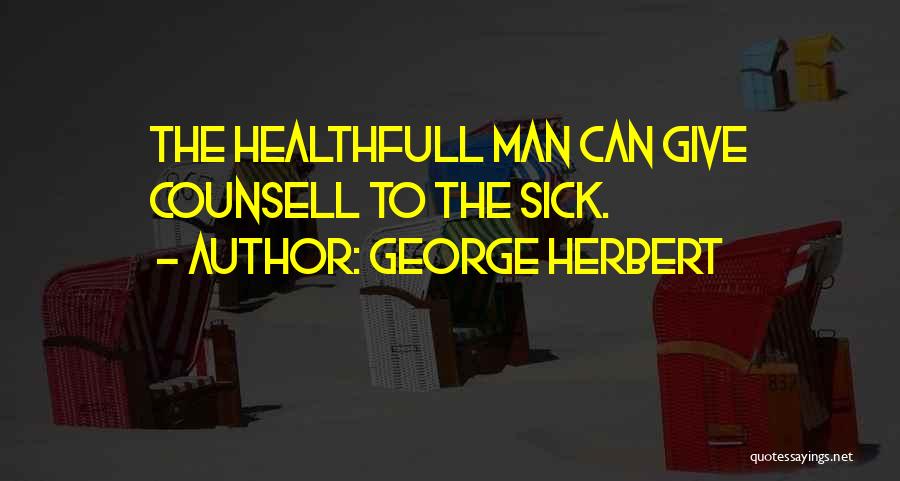 George Herbert Quotes: The Healthfull Man Can Give Counsell To The Sick.
