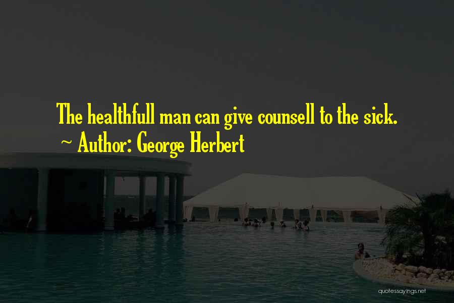 George Herbert Quotes: The Healthfull Man Can Give Counsell To The Sick.