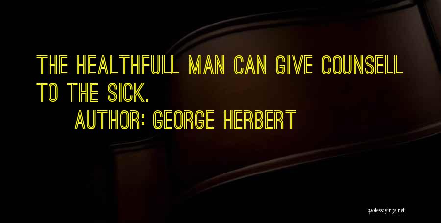 George Herbert Quotes: The Healthfull Man Can Give Counsell To The Sick.