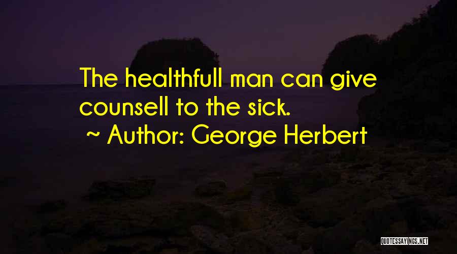 George Herbert Quotes: The Healthfull Man Can Give Counsell To The Sick.