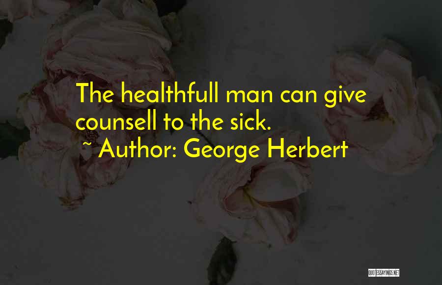George Herbert Quotes: The Healthfull Man Can Give Counsell To The Sick.