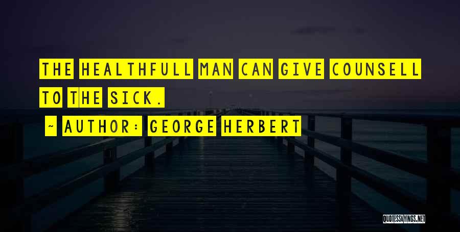George Herbert Quotes: The Healthfull Man Can Give Counsell To The Sick.