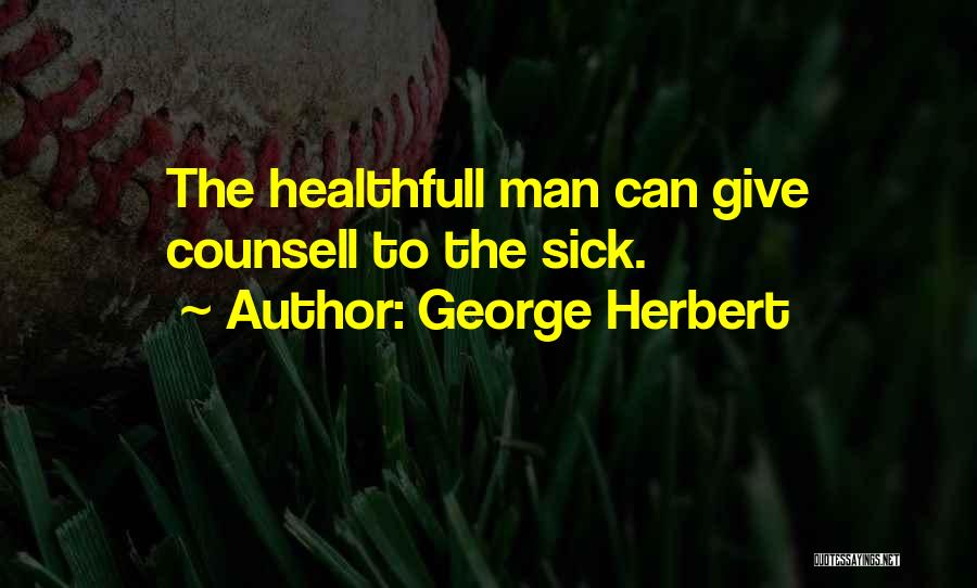 George Herbert Quotes: The Healthfull Man Can Give Counsell To The Sick.
