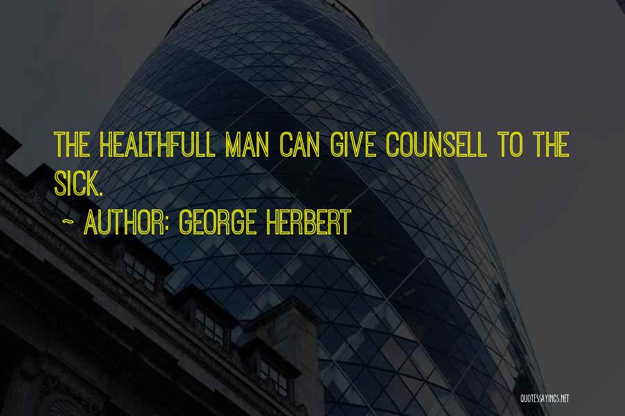 George Herbert Quotes: The Healthfull Man Can Give Counsell To The Sick.