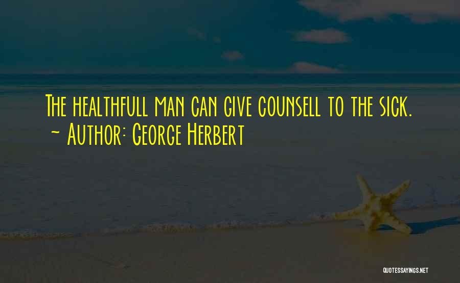 George Herbert Quotes: The Healthfull Man Can Give Counsell To The Sick.
