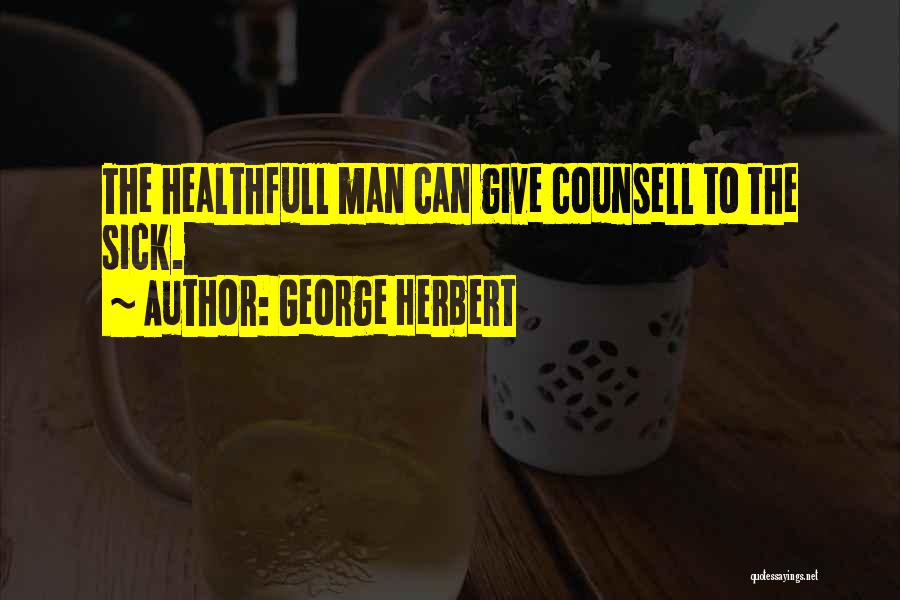 George Herbert Quotes: The Healthfull Man Can Give Counsell To The Sick.