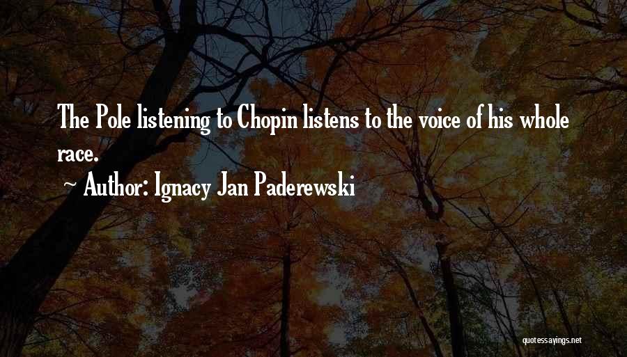 Ignacy Jan Paderewski Quotes: The Pole Listening To Chopin Listens To The Voice Of His Whole Race.