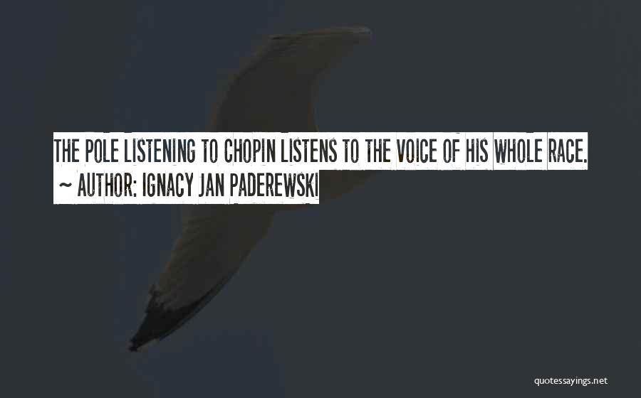 Ignacy Jan Paderewski Quotes: The Pole Listening To Chopin Listens To The Voice Of His Whole Race.