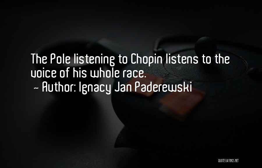 Ignacy Jan Paderewski Quotes: The Pole Listening To Chopin Listens To The Voice Of His Whole Race.