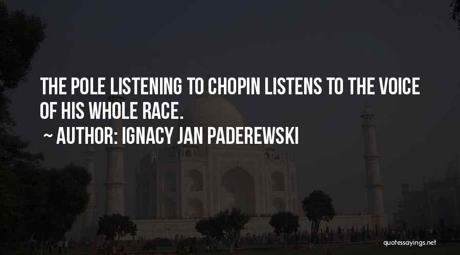 Ignacy Jan Paderewski Quotes: The Pole Listening To Chopin Listens To The Voice Of His Whole Race.