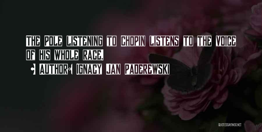 Ignacy Jan Paderewski Quotes: The Pole Listening To Chopin Listens To The Voice Of His Whole Race.