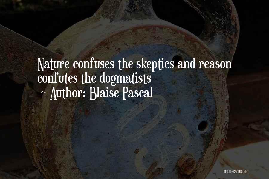 Blaise Pascal Quotes: Nature Confuses The Skeptics And Reason Confutes The Dogmatists