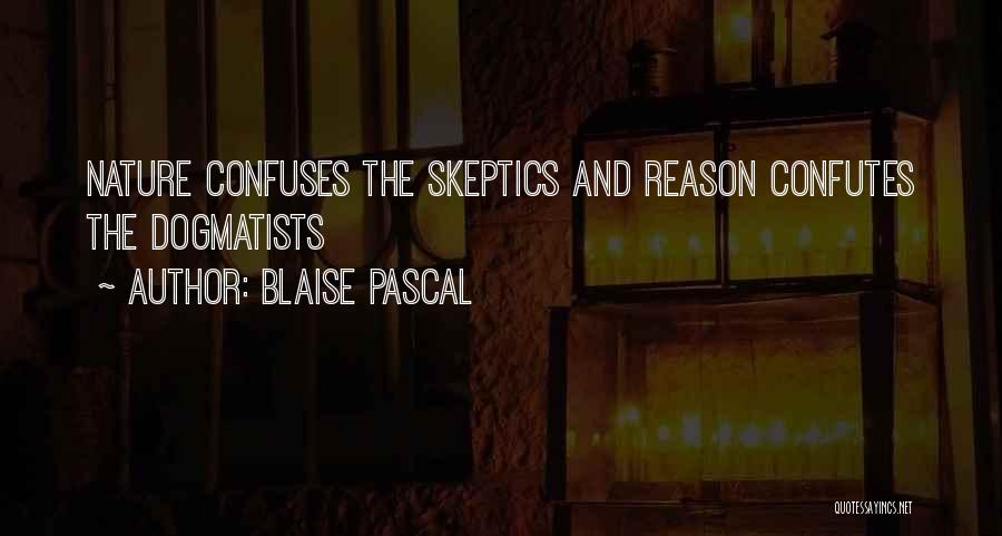 Blaise Pascal Quotes: Nature Confuses The Skeptics And Reason Confutes The Dogmatists