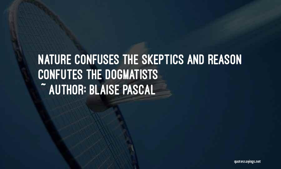 Blaise Pascal Quotes: Nature Confuses The Skeptics And Reason Confutes The Dogmatists