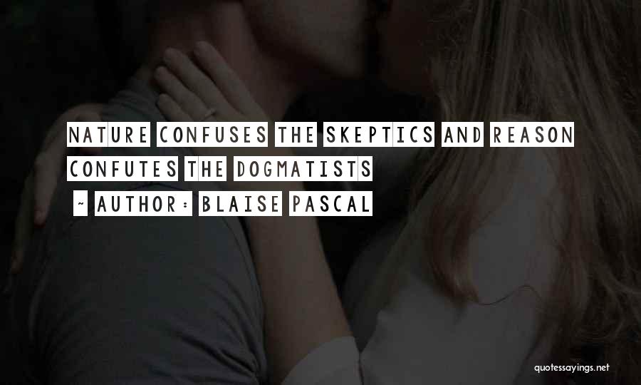 Blaise Pascal Quotes: Nature Confuses The Skeptics And Reason Confutes The Dogmatists