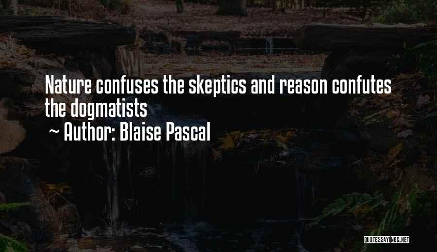 Blaise Pascal Quotes: Nature Confuses The Skeptics And Reason Confutes The Dogmatists