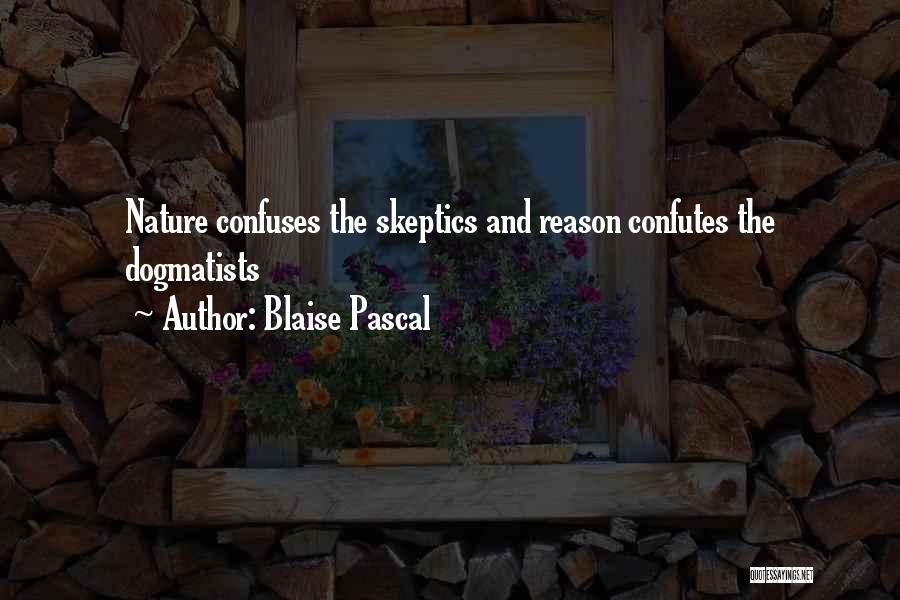Blaise Pascal Quotes: Nature Confuses The Skeptics And Reason Confutes The Dogmatists